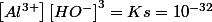 \left[Al^{3+}\right]\left[HO^{-}\right]^{3}=Ks=10^{-32}