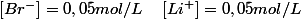 \left[Br^{-}\right]=0,05mol/L\quad\left[Li^{+}\right]=0,05mol/L