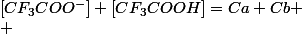 \left[CF_{3}COO^{-}\right]+\left[CF_{3}COOH\right]=Ca+Cb
 \\ 