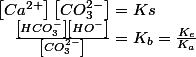 \left[Ca^{2+}\right]\left[CO_{3}^{2-}\right]=Ks\quad;\quad\frac{\left[HCO_{3}^{-}\right]\left[HO^{-}\right]}{\left[CO_{3}^{2-}\right]}=K_{b}=\frac{K_{e}}{K_{a}}