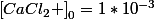 \left[CaCl_{2} \right]_{0}=1*10^{-3}