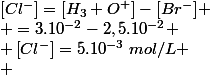 \left[Cl^{-}\right]=[H_3 O^+]-[Br^{-}]
 \\ =3.10^{-2}-2,5.10^{-2}
 \\ \left[Cl^-\right]=5.10^{-3}~mol/L
 \\ 