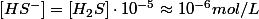 \left[HS^{-}\right]=\left[H_{2}S\right]\cdot10^{-5}\approx10^{-6}mol/L