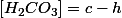 \left[H_{2}CO_{3}\right]=c-h
