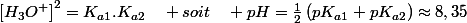 \left[H_{3}O^{+}\right]^{2}=K_{a1}.K_{a2}\quad soit\quad pH=\frac{1}{2}\left(pK_{a1}+pK_{a2}\right)\approx8,35