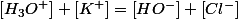 \left[H_{3}O^{+}\right]+\left[K^{+}\right]=\left[HO^{-}\right]+\left[Cl^{-}\right]