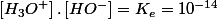 \left[H_{3}O^{+}\right].\left[HO^{-}\right]=K_{e}=10^{-14}
