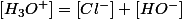 \left[H_{3}O^{+}\right]=\left[Cl^{-}\right]+\left[HO^{-}\right]