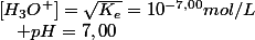 \left[H_{3}O^{+}\right]=\sqrt{K_{e}}=10^{-7,00}mol/L\quad;\quad pH=7,00