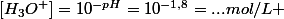 \left[H_{3}O^{+}\right]=10^{-pH}=10^{-1,8}=...mol/L 