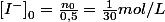 \left[I^{-}\right]_{0}=\frac{n_{0}}{0,5}=\frac{1}{30}mol/L