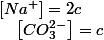 \left[Na^{+}\right]=2c\quad;\quad\left[CO_{3}^{2-}\right]=c