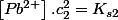 \left[Pb^{2+}\right].c_{2}^{2}=K_{s2}