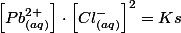 \left[Pb_{(aq)}^{2+}\right]\cdot\left[Cl_{(aq)}^{-}\right]^{2}=Ks