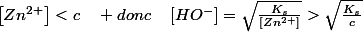 \left[Zn^{2+}\right]<c\quad donc\quad\left[HO^{-}\right]=\sqrt{\frac{K_{s}}{\left[Zn^{2+}\right]}}>\sqrt{\frac{K_{s}}{c}}