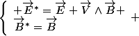 \left\lbrace\begin{array}1 \vec{E}^*=\vec{E}+\vec{V}\wedge\vec{B} \\\vec{B}^*=\vec{B}\end{array} 