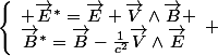 \left\lbrace\begin{array}1 \vec{E}^*=\vec{E}+\vec{V}\wedge\vec{B} \\\vec{B}^*=\vec{B}-\frac{1}{c^2}\vec{V}\wedge\vec{E}\end{array} 
