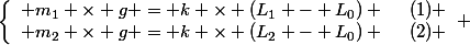 \left\lbrace\begin{array}l m_1 \times g = k \times (L_1 - L_0) ~~~~(1) \\ m_2 \times g = k \times (L_2 - L_0) ~~~~(2) \end{array} 