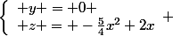 \left\lbrace\begin{array}l y = 0 \\ z = -\frac{5}{4}x^2+2x\end{array} 