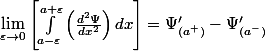 \lim_{\varepsilon\rightarrow0}\left[\int_{a-\varepsilon}^{a+\varepsilon}\left(\frac{d^{2}\Psi}{dx^{2}}\right)dx\right]=\Psi'_{(a^{+})}-\Psi'_{(a^{-})}