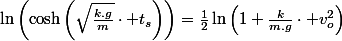 \ln\left(\cosh\left(\sqrt{\frac{k.g}{m}}\cdot t_{s}\right)\right)=\frac{1}{2}\ln\left(1+\frac{k}{m.g}\cdot v_{o}^{2}\right)