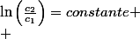 \ln\left(\frac{c_{2}}{c_{1}}\right)=constante
 \\ 