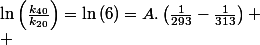 \ln\left(\frac{k_{40}}{k_{20}}\right)=\ln\left(6\right)=A.\left(\frac{1}{293}-\frac{1}{313}\right)
 \\ 