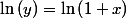 \ln\left(y\right)=\ln\left(1+x\right)