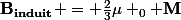 \mathbf{B_{induit}} = \frac{2}{3}\mu _0 \mathbf{M}