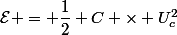 \mathcal{E} = \dfrac{1}{2} C \times U_c^2