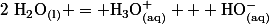 \mathrm{2~H_2O_{(l)} = H_3O^{+}_{(aq)} + HO^{-}_{(aq)}}