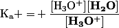 \mathrm{K_a =} \dfrac{\mathrm{[H_3O^+]}\mathbf{[H_2O]}}{\mathbf{[H_3O^+]}}