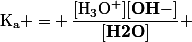 \mathrm{K_a =} \dfrac{\mathrm{[H_3O^+]}\mathbf{[OH-]}}{\mathbf{[H2O]}} 