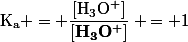 \mathrm{K_a = }\dfrac{\mathrm{[H_3O^+]}}{\mathbf{[H_3O^+]}} \mathrm{= 1}