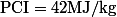 \mathrm{PCI}=42\ \mathrm{MJ/kg}