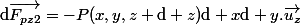 \mathrm{d}\vec{F_{pz2}}=-P(x,y,z+\mathrm{d} z)\mathrm{d} x\mathrm{d} y.\vec{u_z}