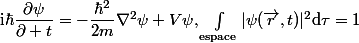 \mathrm{i}\hbar\dfrac{\partial\psi}{\partial t}=-\dfrac{\hbar^2}{2m}\nabla^2\psi+V\psi,\ \Int_\text{espace}|\psi(\vec{r},t)|^2\ \mathrm{d}\tau=1