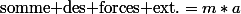 \mbox{somme des forces ext.}=m*a