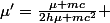 \mu'=\frac{\mu mc}{2h\mu+mc^2} 