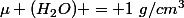 \mu (H_2O) = 1~g/cm^3