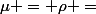 \mu = \rho =