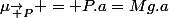 \mu_{\vec P} = P.a=Mg.a