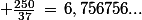 \normalsize \frac{250}{37}\,=\,6,756756...