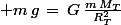 \normalsize m\,g\,=\,G\,\frac{m\,M_T}{R_T^2}