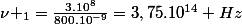 \nu _1=\frac{3.10^8}{800.10^{-9}}=3,75.10^{14} Hz