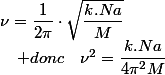 \nu=\dfrac{1}{2\pi}\cdot\sqrt{\dfrac{k.Na}{M}}\quad;\quad donc\quad\nu^{2}=\dfrac{k.Na}{4\pi^{2}M}