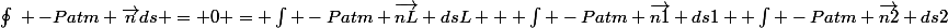 \oint_{}^{}{} -Patm \vec{n}ds = 0 = \int -Patm \vec{nL} dsL + \int -Patm \vec{n1} ds1 +\int -Patm \vec{n2} ds2