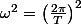 \omega^{2}=\left(\frac{2\pi}{T}\right)^{2}