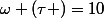 \omega (\tau )=10