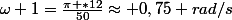 \omega 1=\frac{\pi *12}{50}\approx 0,75 rad/s